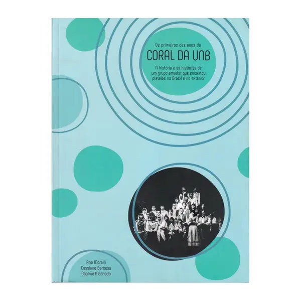 Os primeiros dez anos do Coral da UNB - A história e as histórias de um grupo amador que encantou plateias no Brasil e no Exterior